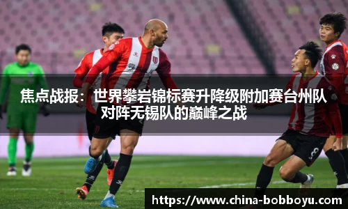 焦点战报：世界攀岩锦标赛升降级附加赛台州队对阵无锡队的巅峰之战
